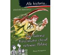 Ale historia Jak Tadeusz Kościuszko chcieć ratować Polskę (Comment Tadeusz Kościuszko voulait sauver la Pologne) - Grażyna Bąkiewicz (Literatur für Jugendliche auf Polnisch)
