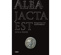 Alea jacta est: Pourquoi César a-t-il franchi le Rubicon ?