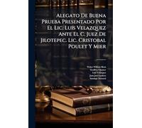 Alegato De Buena Prueba Presentado Por El Lic. Luis Velazquez Ante El C. Juez De Jilotepec. Lic. Cristobal Poulet Y Mier