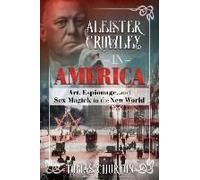 Aleister Crowley in America: Art, Espionage, and Sex Magick in the New World