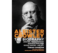 Aleister Crowley: The Biography: Spiritual Revolutionary, Romantic Explorer, Occult Master and Spy