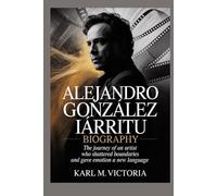 ALEJANDRO GONZÁLEZ IÑÁRRITU BIOGRAPHY: The Journey of an Artist Who Shattered Boundaries and Gave Emotion a New Language