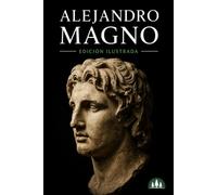 Alejandro Magno: El conquistador de imperios (Edición ilustrada)