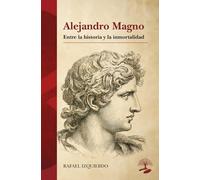 Alejandro Magno: entre la historia y la inmortalidad