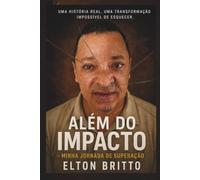 ALÉM DO IMPACTO - MINHA JORNADA DE SUPERAÇÃO: UMA HISTÓRIA REAL, UMA TRANSFORMAÇÃO IMPOCÍVEL DE ESQUECER.