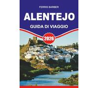 ALENTEJO Guida di viaggio 2026: "Scopri il Portogallo nascosto: la guida turistica definitiva dell'Alentejo 2026 - Strade del vino, fughe in ... vita locale nel cuore del Portogallo"