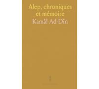 Alep, chroniques et mémoire: Récit historique de la ville selon Kamâl-ad-Dîn avec notes historiques et géographiques