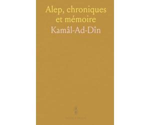 Alep, chroniques et mémoire: Récit historique de la ville selon Kamâl-ad-Dîn avec notes historiques et géographiques