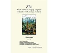 Alep dans la littrature de voyage europenne pendant la priode ottomane 15161918 Tome I Analyse et bibliographie rpertoires gographique et iconographique r Olivier SalmonOlivier Salmon (Auteur)