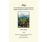 Alep dans la littrature de voyage europenne pendant la priode ottomane 15161918 Tome III Rpertoire des voyageurs europens passs Alep aux XIXe et XXe sicle Olivier SalmonOlivier Salmon (Auteur)