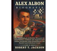 ALEX ALBON BIOGRAFIE: Von thailändisch-britischen Wurzeln bis zum Formel-1-Podium: Die inspirierende wahre Geschichte eines Rennfahrers, der Zweifel und Schicksal trotzte