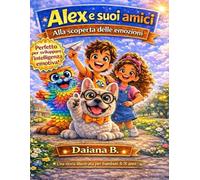 Alex e i suoi amici - Scopriamo le emozioni insieme: Libro sulle emozioni per bambini dai 4 agli 8 anni - Una storia illustrata per imparare a riconoscere e gestire le emozioni