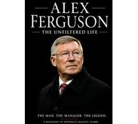 Alex Ferguson : The Unfiltered Life