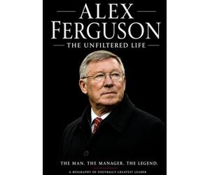 Alex Ferguson : The Unfiltered Life