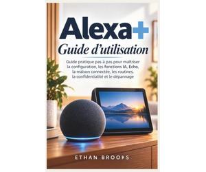 Alex Guide d’utilisation: Guide pratique pas à pas pour maîtriser la configuration, les fonctions IA, Echo, la maison connectée, les routines, la confidentialité et le dépannage