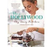 Alex Hollywood My Busy Kitchen A lifetime of family recipes by Hollywood & Alex Hollywood, Alex (Auteur)
