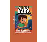 ALEX KARP: A CHILDREN'S BIOGRAPHY: Mind Over Limits: From Curious Kid to Tech Leader