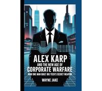 ALEX KARP AND THE NEW AGE OF CORPORATE WARFARE: How One Man Built Big Tech's Secret Weapon