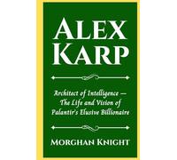 ALEX KARP: Architect of Intelligence - The Life and Vision of Palantir’s Elusive Billionaire