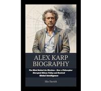ALEX KARP BIOGRAPHY: The Mind Behind the Machine - How a Philosopher Disrupted Silicon Valley and Rewired Global Intelligence