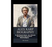 ALEX KARP BIOGRAPHY: The Mind Behind the Machine - How a Philosopher Disrupted Silicon Valley and Rewired Global Intelligence