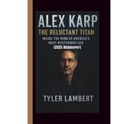 ALEX KARP: The Reluctant Titan-Inside the Mind of America’s Most Mysterious CEO (2025 Biography)
