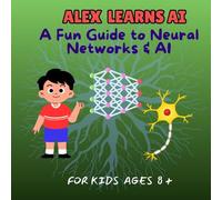 Alex Learns Ai: A Fun Guide To Neural Networks & Ai For Kids Ages 8 And Above (Ai & Stem)
