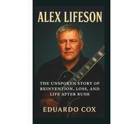 ALEX LIFESON: The Unspoken Story of Reinvention, Loss, and Life After Rush
