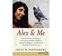 Alex & Me: How a Scientist and a Parrot Discovered a Hidden World of Animal Intelligence--And Formed a Deep Bond in the Process Pepperberg, Irene M. (Auteur)