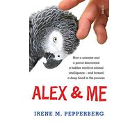 Alex & Me: how a scientist and a parrot discovered a hidden world of animal intelligence - and formed a deep bond in the process