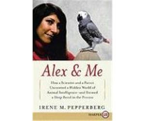 Alex & Me: How a Scientist and a Parrot Discovered a Hidden World of Animal Intelligence--And Formed a Deep Bond in the Process Pepperberg, Irene M. (Auteur)