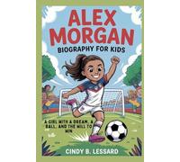 alex morgan biography for kids: A Girl with a Dream, a Ball, and the Will to Win