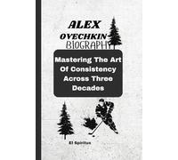 ALEX OVECHKIN BIOGRAPHY: Mastering The Art Of Consistency Across Three Decades