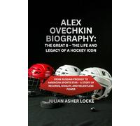 Alex Ovechkin Biography: The Great 8 - The Life and Legacy of a Hockey Icon: From Russian Prodigy to American Sports Star - A Story of Records, Rivalry, and Relentless Power