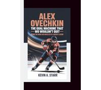 ALEX OVECHKIN The Goal Machine That Wouldn’t Quit,: Inside the Mind and Muscles of a Hockey Legend.