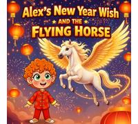 Alex’s New Year Wish and the Flying Horse A Magical Chinese New Year Story for Kids | Lunar New Year Adventure | Year of the Horse Children’s Book