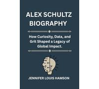 Alex Schultz Biography: How Curiosity, Data, and Grit Shaped a Legacy of Global Impact.