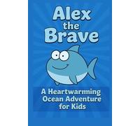 Alex the Brave: A Journey Beneath the Waves: A Heartwarming Ocean Adventure for Kids Ages 6-8 About Marine Life, Eco-Consciousness, and the Wonders of the Sea