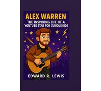 ALEX WARREN: The Inspiring Life of a YouTube Star for Curious Kids.