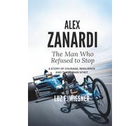 ALEX ZANARDI: The Man Who Refused to Stop - A Story of Courage, Resilience and the Human Spirit