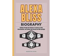 ALEXA BLISS BIOGRAPHY: Fighting Through the Darkness-A Journey of Faith, Determination, and Finding Light Beyond the WWE Spotlight