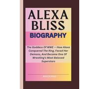 ALEXA BLISS BIOGRAPHY: The Goddess Of WWE - How Alexa Conquered The Ring, Faced Her Demons, And Became One Of Wrestling’s Most Beloved Superstars
