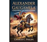 ALEXANDER AT GAUGAMELA: CONQUERING THE PERSIAN EMPIRE