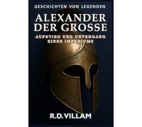 Alexander der Große: Aufstieg und Untergang eines Imperiums: Frauen, Kriege und die Welt, die er veränderte - erzählt von Zeitzeugen
