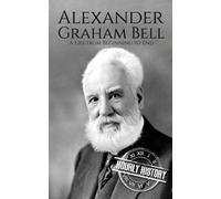 Alexander Graham Bell: A Life From Beginning To End
