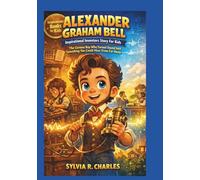 ALEXANDER GRAHAM BELL Inspirational Inventors Story For Kids: The Curious Boy Who Turned Sound Into Something You Could Hear From Far Away