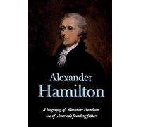 Alexander Hamilton: A biography of Alexander Hamilton, one of America's founding fathers