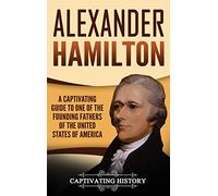 Alexander Hamilton: A Captivating Guide to one of the Founding Fathers of the United States of America