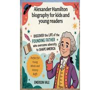 Alexander Hamilton biography for kids and young readers: Discover the Life of the Founding Father Who Overcame Adversity to Shape America (Perfect for Young Minds and History Buffs)