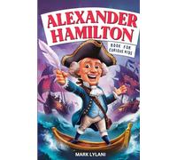 Alexander Hamilton Book for Curious Kids: Exploring the Fascinating Life Story of the Orphan Who Became a Founding Father
